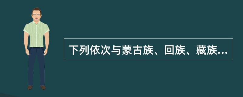 下列依次与蒙古族、回族、藏族、维吾尔族、壮族有关的是()。