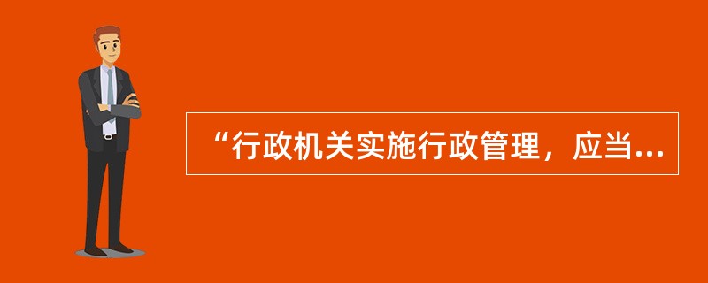 “行政机关实施行政管理，应当依照法律、法规、规章的规定进行；没有法律、法规、规章的规定，行政机关不得作出影响公民、法人和其他组织合法权益或者增加公民、法人和其他组织义务的决定。”这主要体现了依法行政中