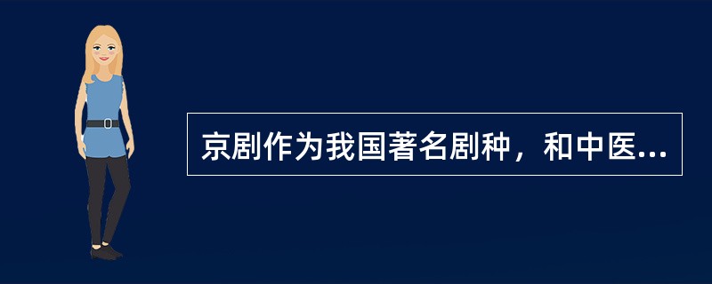 京剧作为我国著名剧种，和中医、国画并称为中国三大国粹。下列关于京剧的表述正确的是()