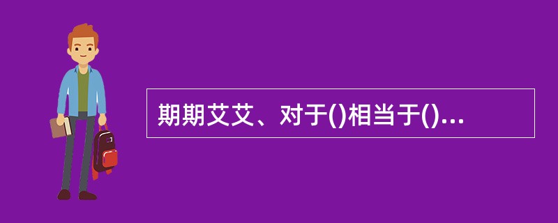 期期艾艾、对于()相当于()对于、严肃