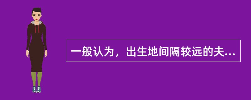 一般认为，出生地间隔较远的夫妻所生子女的智商较高。有资料显示，夫妻均是本地人，其所生子女的平均智商为102.45；夫妻是省内异地的，其所生子女的平均智商为106.17；而隔省婚配的，其所生子女的智商则