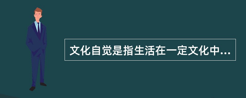 文化自觉是指生活在一定文化中的人，对自己的文化有“自知之明”，即明白它的来历、形成过程、特色和发展趋向，从而增强自身文化转型的能力，并获得在新的时代条件下进行文化选择的能力和地位。此外，文化自觉还表现