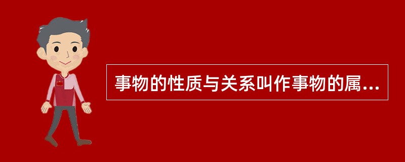 事物的性质与关系叫作事物的属性。对于某个类对象来说，如果某种属性为其中的某些对象具有，而不为另一些对象具有，则称为该类对象的偶有属性；如果某种属性为所有对象具有，则称为该类对象的固有属性；如果某种固有