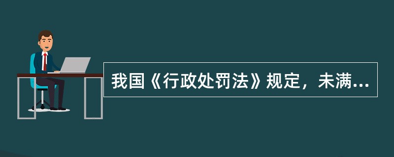 我国《行政处罚法》规定，未满14周岁的人违反行政法律规范将()