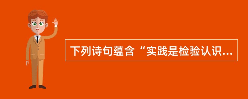 下列诗句蕴含“实践是检验认识真理性的唯一标准”这一哲学原理的是()