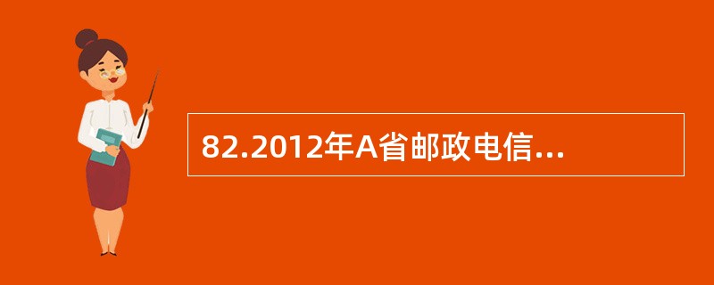 82.2012年A省邮政电信业务总量1812.4亿元，比上年增长14%。其中邮政业务总量153.6亿元，电信业务总量1658.8亿元，分别增长20.0%和13.4%。邮政电信业务收入737.2亿元，比