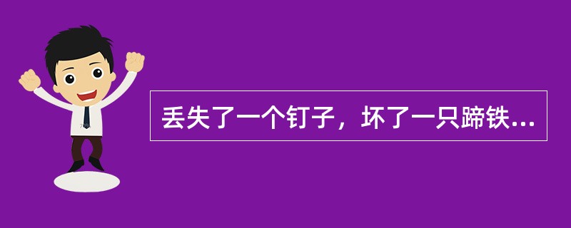 丢失了一个钉子，坏了一只蹄铁：坏了一只蹄铁，折了一匹战马；折了一匹战马，伤了一位骑士；伤了一位骑士，输了一场战斗；输了一场战斗，亡了一个国家。这段话意在说明()