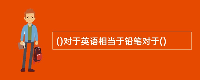 ()对于英语相当于铅笔对于()