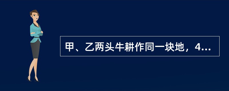 甲、乙两头牛耕作同一块地，4个小时后乙停止耕地。为了耕完这块地，甲继续耕作了2个小时。如果甲单独耕完这块地比乙快3个小时，则乙单独耕完这块地需要花费多长时间？()