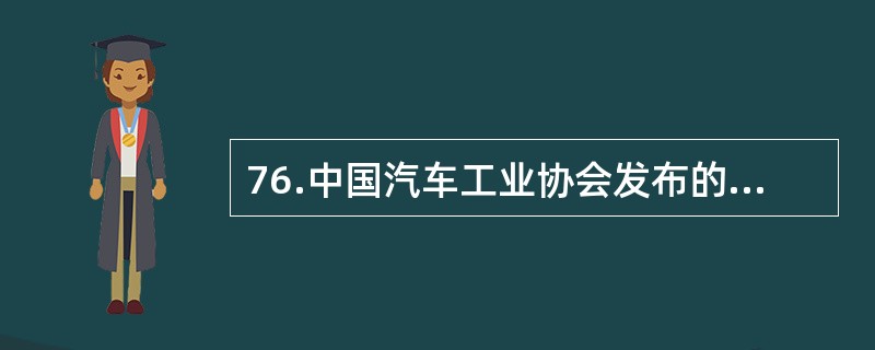 76.中国汽车工业协会发布的2009年4月份中国汽车产销数据显示，在其他国家汽车销售进一步疲软的情况下，国内乘用车销量却持续上升，当月销量已达83.1万辆，比3月份增长7.59%，同比增长37.37%