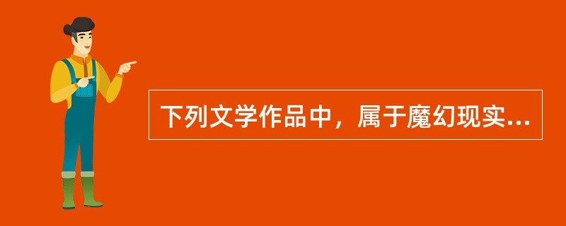 下列文学作品中，属于魔幻现实主义流派的代表作的是()