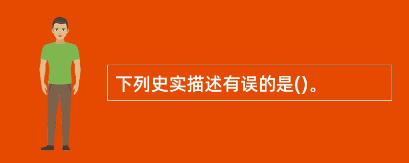 下列史实描述有误的是()。