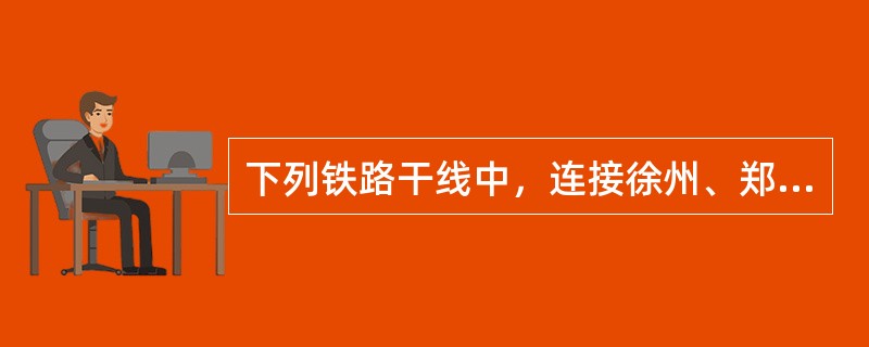 下列铁路干线中，连接徐州、郑州两大铁路枢纽的是()。