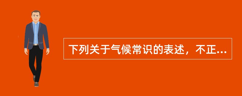 下列关于气候常识的表述，不正确的是()。