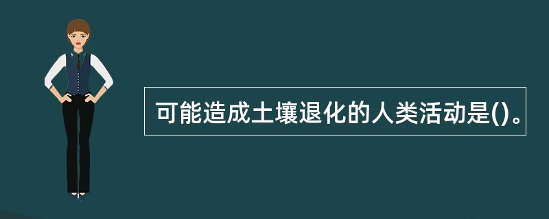 可能造成土壤退化的人类活动是()。