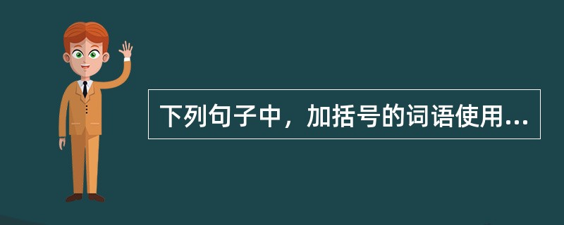 下列句子中，加括号的词语使用有误的是()。
