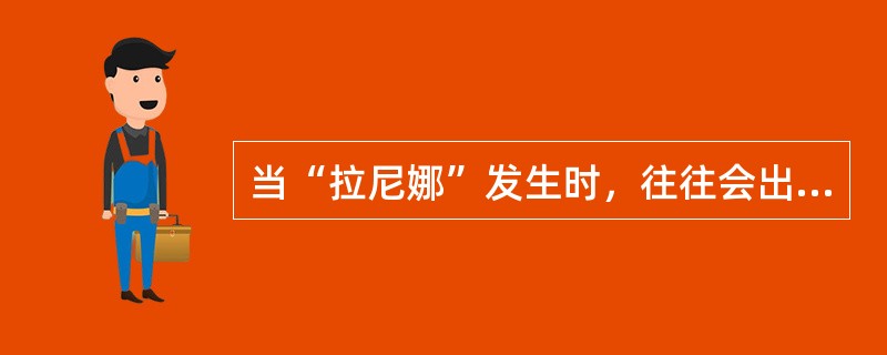 当“拉尼娜”发生时，往往会出现的现象是()。