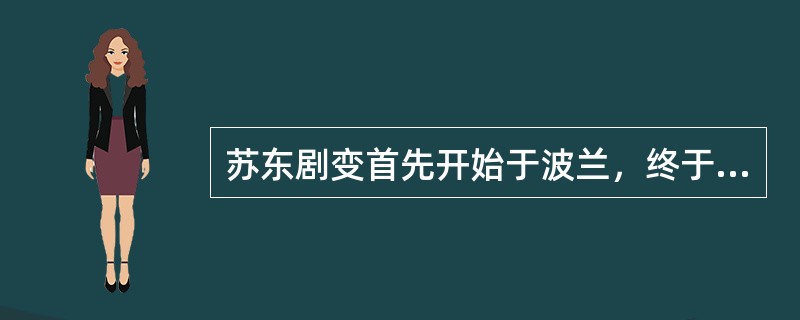 苏东剧变首先开始于波兰，终于苏联解体。()