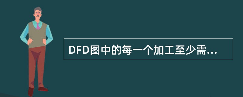 DFD图中的每一个加工至少需要一个输入流或一个输出流。()