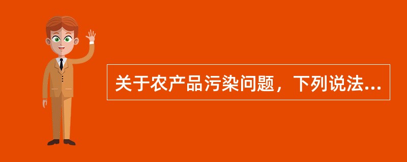 关于农产品污染问题，下列说法正确的是()