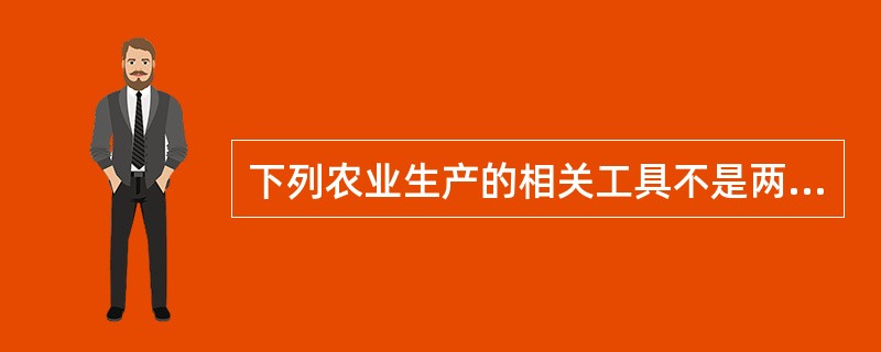 下列农业生产的相关工具不是两汉时期的一项是()。