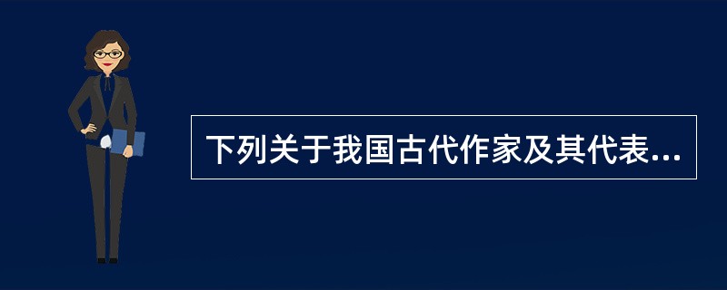 下列关于我国古代作家及其代表作品的说法中，错误的是()。