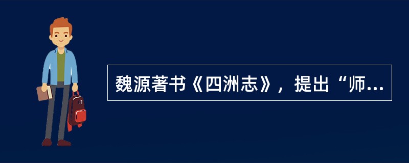 魏源著书《四洲志》，提出“师夷长技以制夷”，试图吸收西方先进技术，使中国富强起来，是洋务思潮和洋务运动的先驱。()