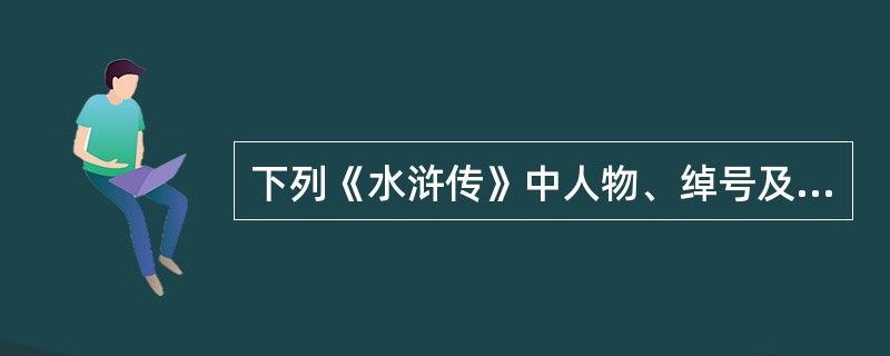 下列《水浒传》中人物、绰号及其事迹对应正确的一项是()。