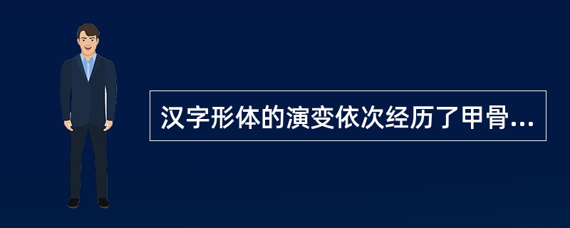 汉字形体的演变依次经历了甲骨文、金文、大篆、小篆、楷书、隶书、草书等阶段。()