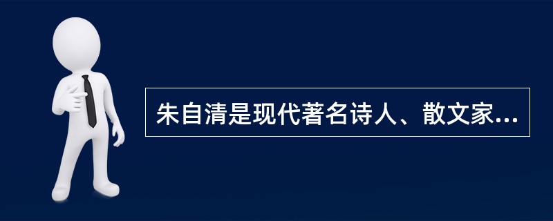 朱自清是现代著名诗人、散文家。其散文《春》《荷塘月色》《故都的秋》等都是脍炙人口的名篇。()