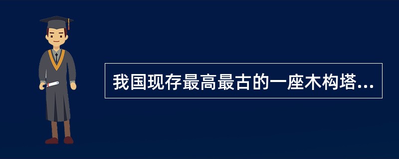 我国现存最高最古的一座木构塔式建筑是()。