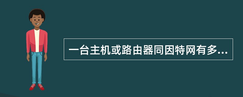 一台主机或路由器同因特网有多个接口，为保证唯一性，其只能拥有一个IP地址。()