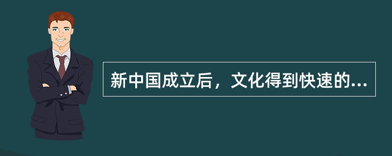 新中国成立后，文化得到快速的发展。下列关于新中国成立初期文化成果的说法，错误的是()。