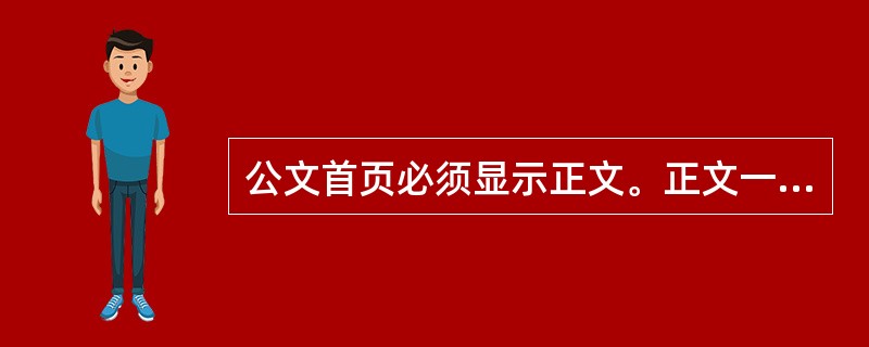 公文首页必须显示正文。正文一般用3号仿宋体字，编排于主送机关名称下一行，每个自然段左空二字，回行顶格。()