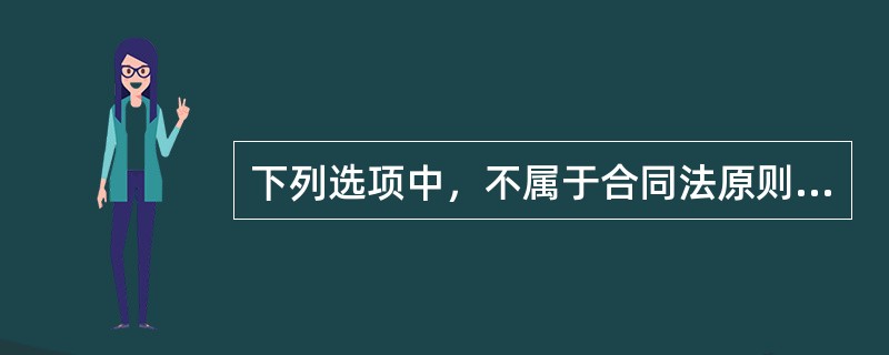 下列选项中，不属于合同法原则的是()。