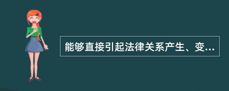 能够直接引起法律关系产生、变更和消灭的条件或情况是法律事实。()