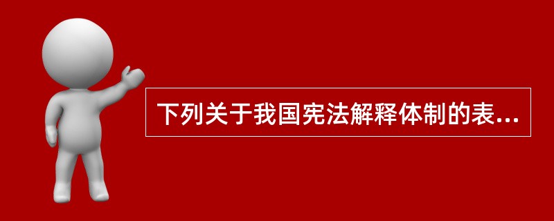 下列关于我国宪法解释体制的表述，能够成立的是()。