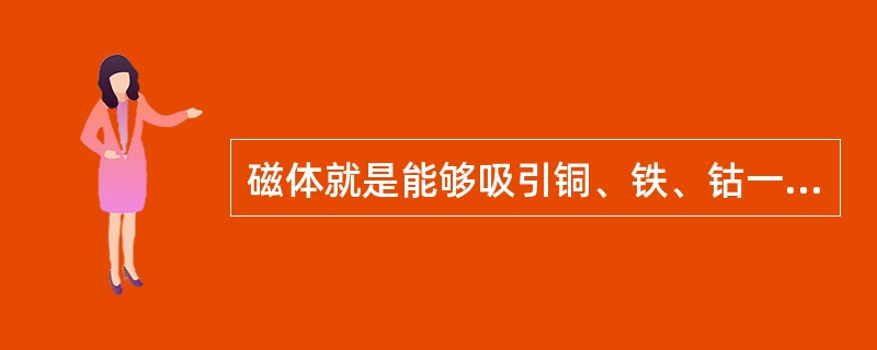 磁体就是能够吸引铜、铁、钴一类物质的物体，主要分为硬磁体和软磁体。()