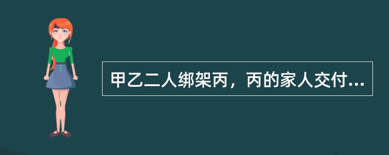 甲乙二人绑架丙，丙的家人交付30万元赎金。甲为灭口执意要杀掉丙，乙认为丙家已交赎金，杀之不义，坚决反对，遂在甲动手时，乙与丙联手将甲杀死。乙和丙杀死甲的行为性质为()。