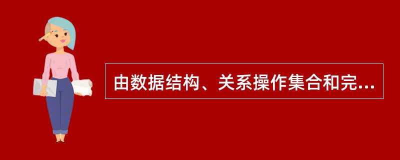 由数据结构、关系操作集合和完整性约束三部分组成了()。