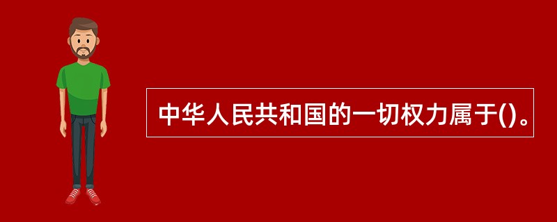 中华人民共和国的一切权力属于()。