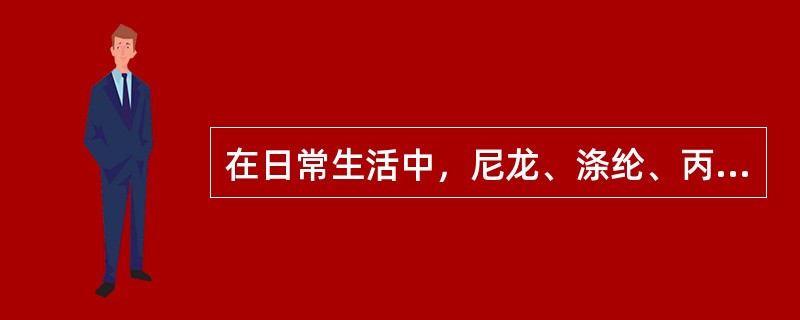 在日常生活中，尼龙、涤纶、丙纶、维尼纶等纺织产品可以统称为()。