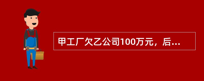 甲工厂欠乙公司100万元，后甲工厂被乙公司兼并。甲工厂欠乙公司的债将因()而归消灭。