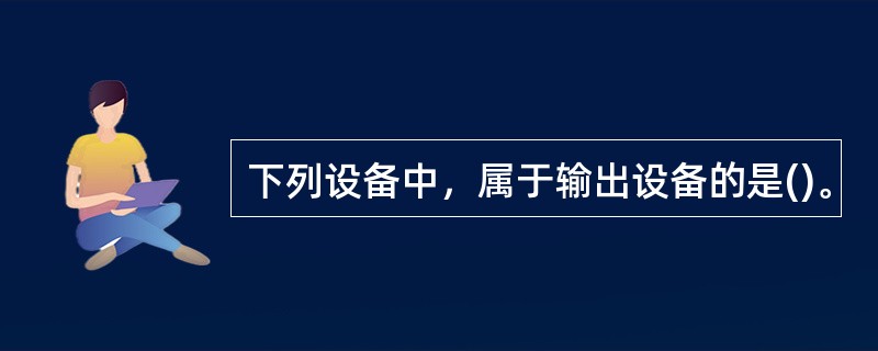 下列设备中，属于输出设备的是()。