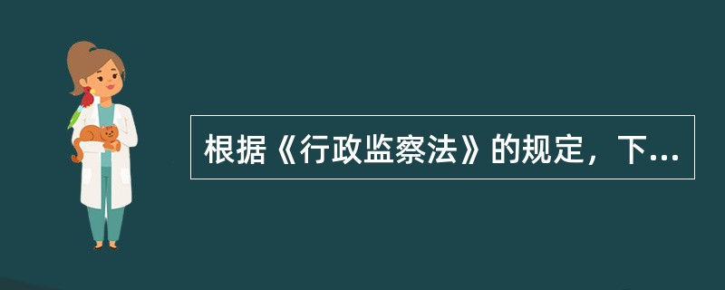 根据《行政监察法》的规定，下列说法不正确的是()。