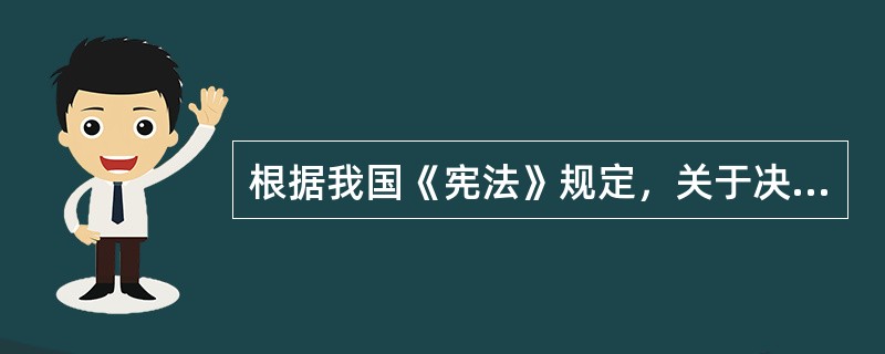 根据我国《宪法》规定，关于决定特赦，下列哪一选项是正确的？()