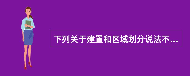 下列关于建置和区域划分说法不正确的是()。