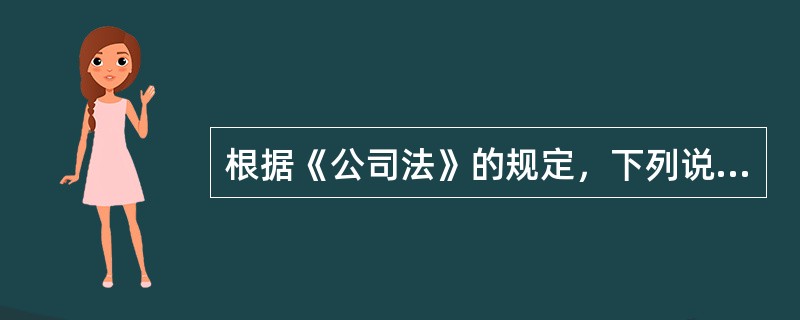 根据《公司法》的规定，下列说法不正确的是()。