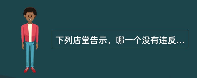 下列店堂告示，哪一个没有违反《消费者权益保护法》的规定？()