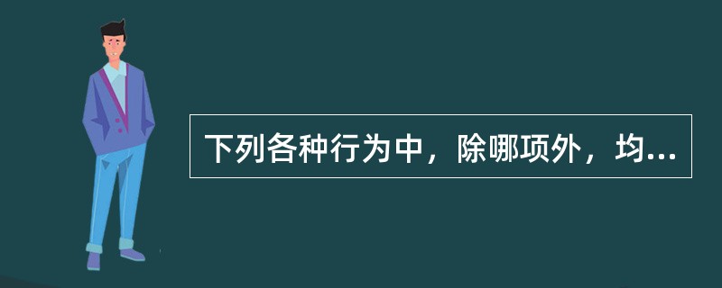 下列各种行为中，除哪项外，均属于构成故意杀人罪的行为？()